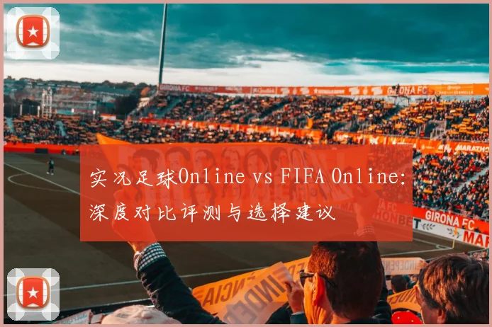 实况足球Online vs FIFA Online：深度对比评测与选择建议