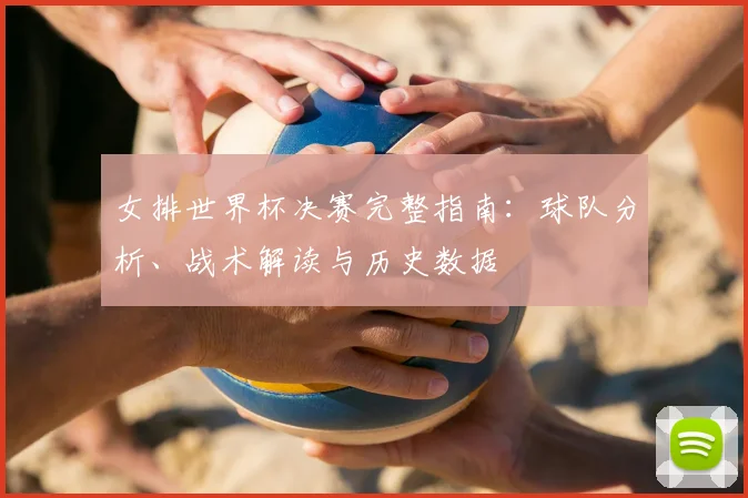女排世界杯决赛完整指南：球队分析、战术解读与历史数据