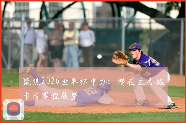 聚焦2026世界杯申办：潜在主办城市与赛程展望