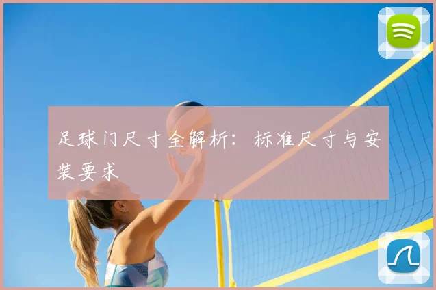 足球门尺寸全解析：标准尺寸与安装要求