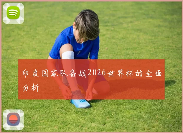 印度国家队备战2026世界杯的全面分析