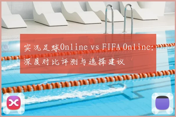 实况足球Online vs FIFA Online：深度对比评测与选择建议