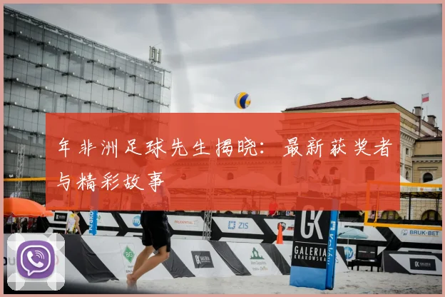 年非洲足球先生揭晓：最新获奖者与精彩故事