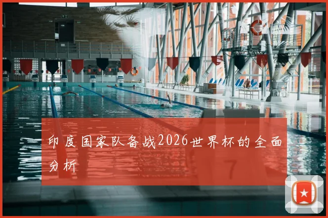 印度国家队备战2026世界杯的全面分析