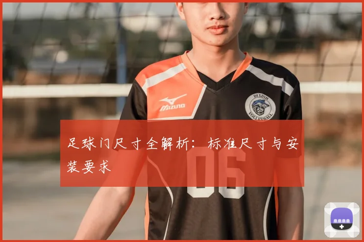 足球门尺寸全解析：标准尺寸与安装要求