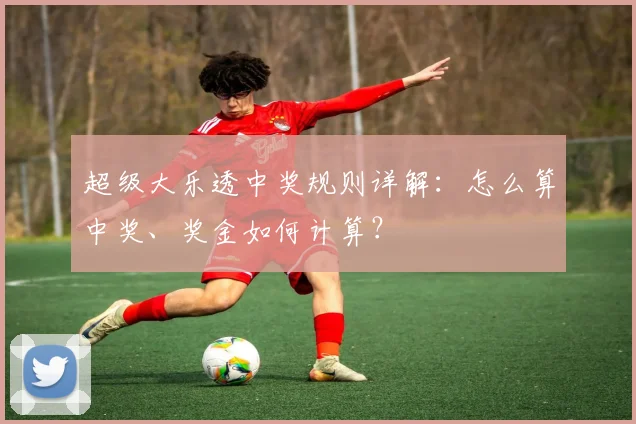 超级大乐透中奖规则详解：怎么算中奖、奖金如何计算？