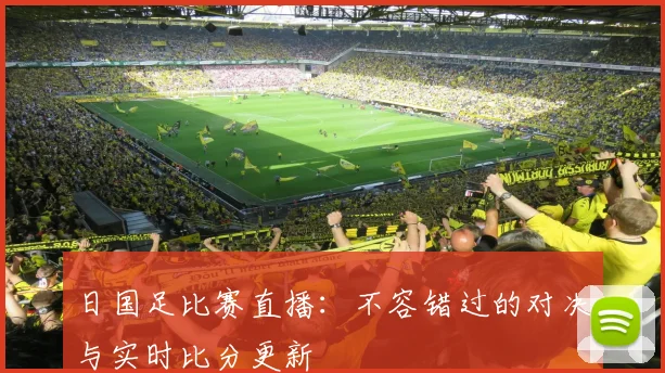 日国足比赛直播：不容错过的对决与实时比分更新